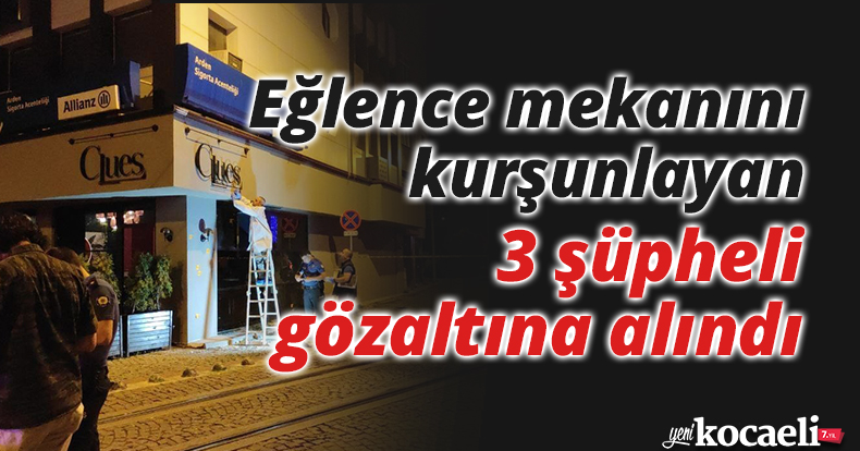 Eğlence mekanını kurşunlayan 3 şüpheli gözaltına alındı