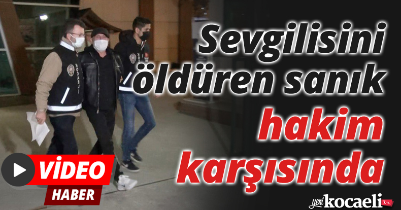 Sevgilisini öldüren sanık hakim karşısında