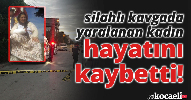 İki aile arasındaki silahlı kavgada yaralanan kadın hayatını kaybetti