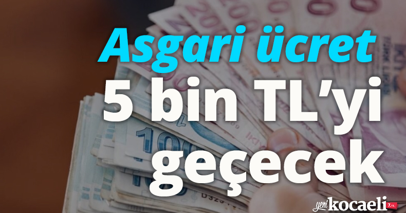 Asgari ücret 5 bin TL’yi geçecek