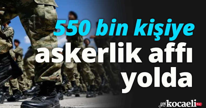 550 bin kişiye askerlik affı yolda