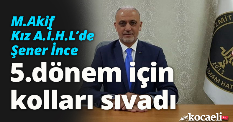 M.Akif Kız A.İ.H.L’de Şener İnce, 5. dönem için kolları sıvadı