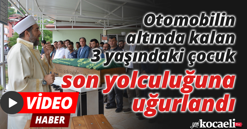 Otomobilin altında kalan 3 yaşındaki çocuk son yolculuğuna uğurlandı