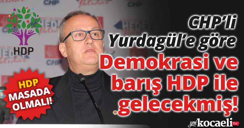 CHP'li Yurdagül'e göre barış ve demokrasi HDP ile gelecekmiş!
