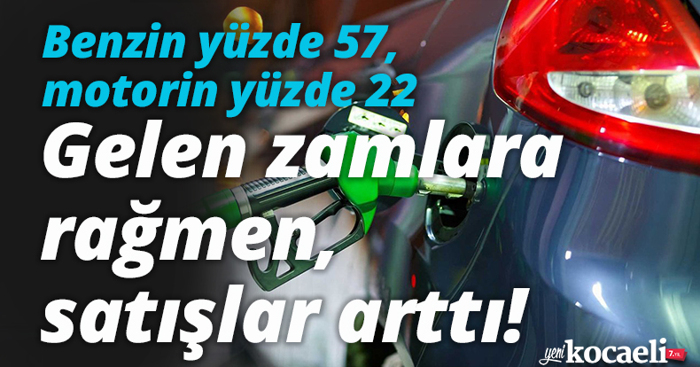 Gelen zamlara rağmen, Benzin yüzde 57, motorin yüzde 22 arttı!