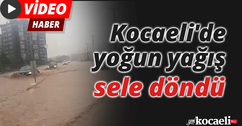 Kocaeli'de yoğun yağış sele döndü