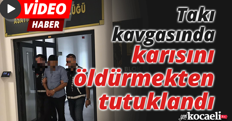 Takı kavgasında karısını öldürmekten tutuklandı