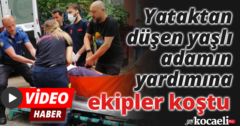 Yataktan düşen yaşlı adamın yardımına ekipler koştu