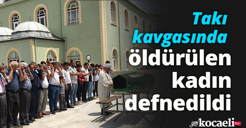 Takı kavgasında öldürülen kadın defnedildi