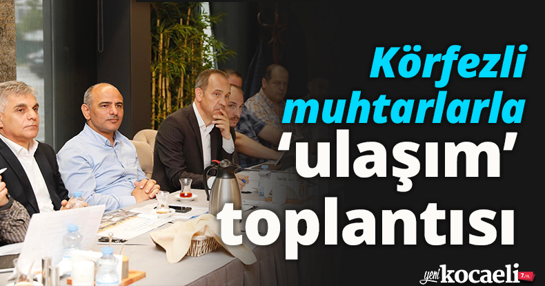 Körfezli muhtarlarla ‘ulaşım’ toplantısı