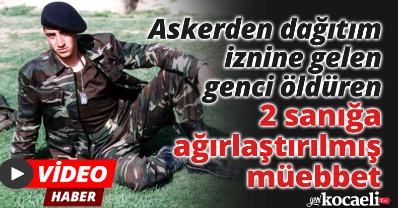 Askerden dağıtım iznine gelen genci öldüren 2 sanığa ağırlaştırılmış müebbet