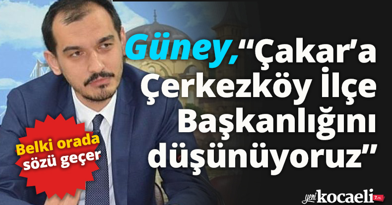 Hakan Çakar’a Tekirdağ Çerkezköy İlçe Başkanlığını düşünüyoruz