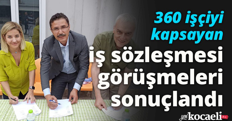 360 işçiyi kapsayan iş sözleşmesi görüşmeleri sonuçlandı