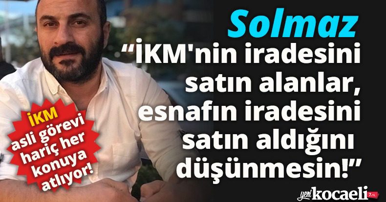 İKM'nin iradesini satın alanlar, esnafın iradesini satın aldığını düşünmesin!