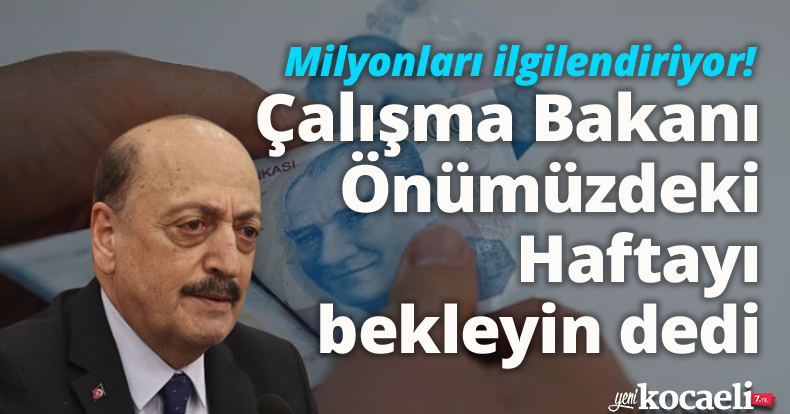 Çalışma Bakanı Önümüzdeki Haftayı bekleyin dedi