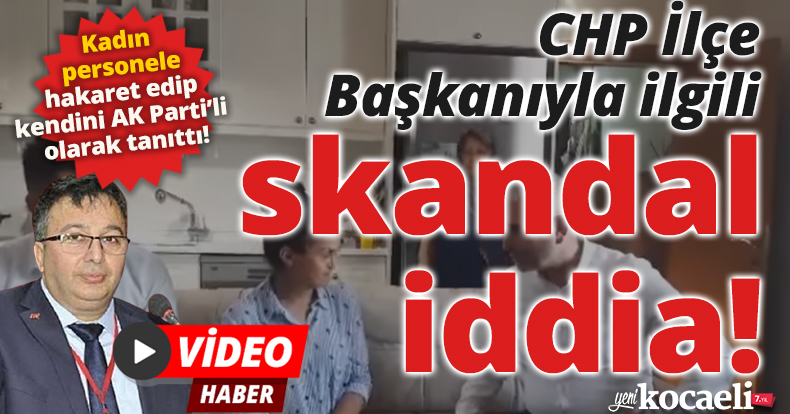 CHP İlçe Başkanıyla ilgili skandal iddia! 