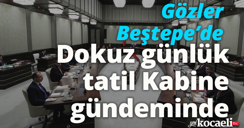 Gözler Beştepe’de Dokuz günlük tatil Kabine gündeminde
