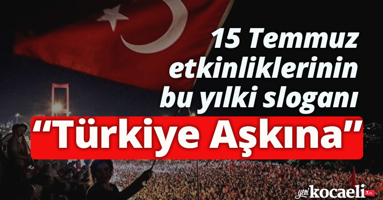 15 Temmuz etkinliklerinin bu yılki sloganı “Türkiye Aşkına” olacak