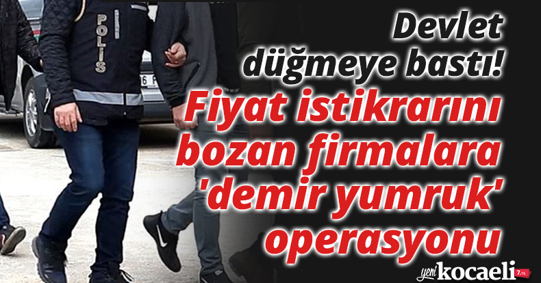 Devlet düğmeye bastı! Fiyat istikrarını bozan firmalara 'demir yumruk' operasyonu