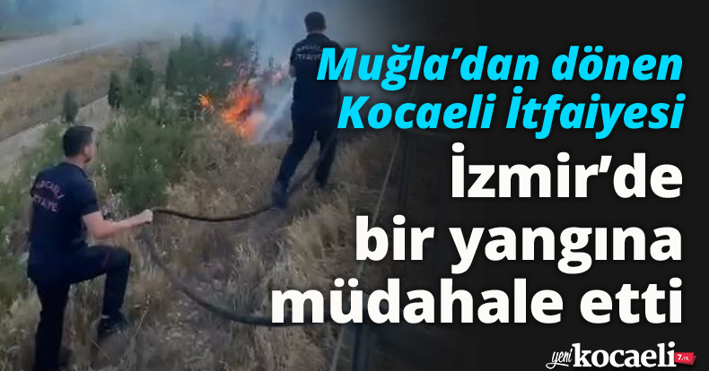 Muğla’dan dönen Kocaeli İtfaiyesi İzmir’de bir yangına müdahale etti