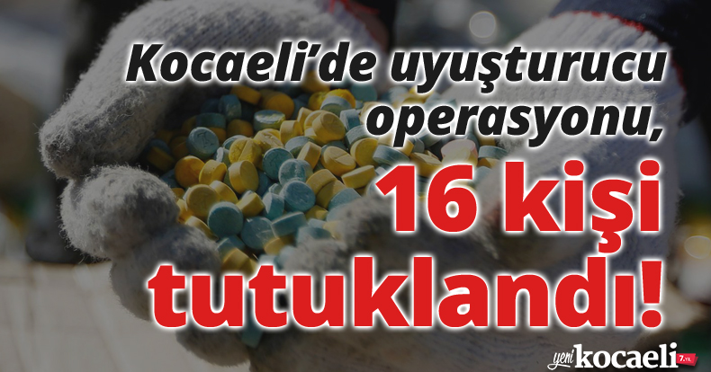 Kocaeli’de uyuşturucu operasyonu, 16 kişi tutuklandı!