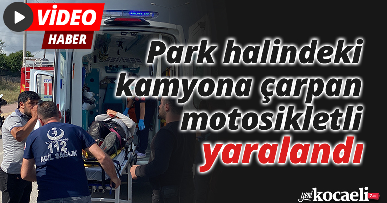 Park halindeki kamyona çarpan motosikletli yaralandı