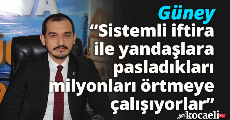 Güney, “Sistemli iftira ile yandaşlara pasladıkları milyonları örtmeye çalışıyorlar”