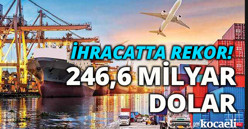 İHRACATTA REKOR! 246,6 MİLYAR DOLAR