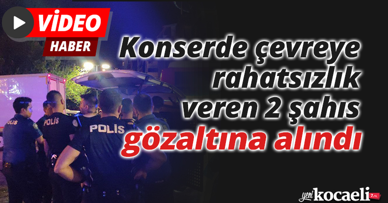 Konserde çevreye rahatsızlık veren 2 şahıs gözaltına alındı