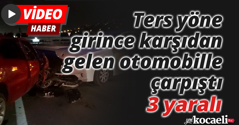 Ters yöne girince karşıdan gelen otomobille çarpıştı: 3 yaralı