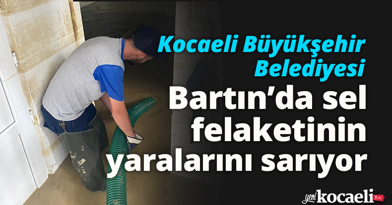 Kocaeli Büyükşehir Belediyesi, Bartın’da sel felaketinin yaralarını sarıyor
