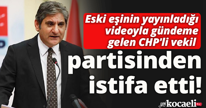 Eski eşinin yayınladığı videoyla gündeme gelen CHP'li vekil Aykut Erdoğdu partisinden istifa etti