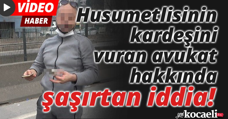 Husumetlisinin kardeşini vuran avukat hakkında şaşırtan iddia