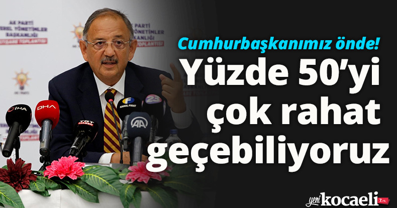 Cumhurbaşkanımız önde. Yüzde 50’yi çok rahat geçebiliyoruz.