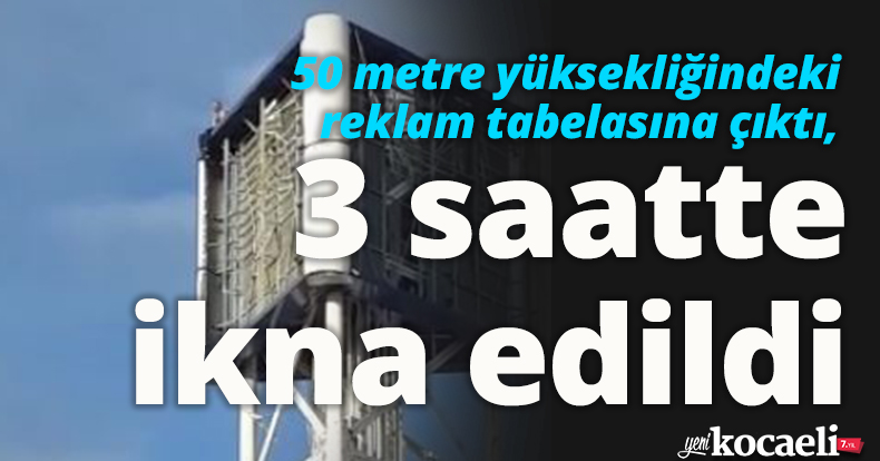 50 metre yüksekliğindeki reklam tabelasına çıktı, 3 saatte ikna edildi