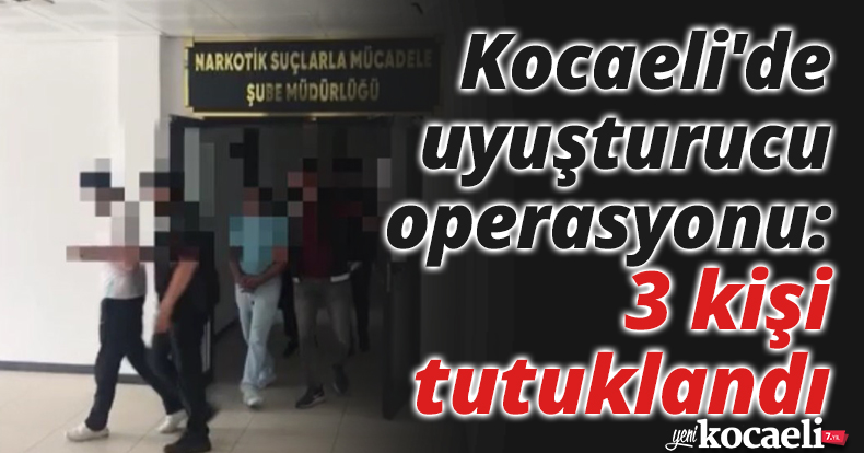 Kocaeli'de uyuşturucu operasyonu: 3 kişi tutuklandı