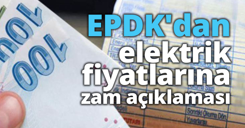 EPDK'dan elektrik fiyatlarına zam açıklaması