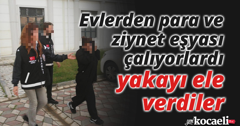 Evlerden para ve ziynet eşyası çalıyorlardı, yakayı ele verdiler