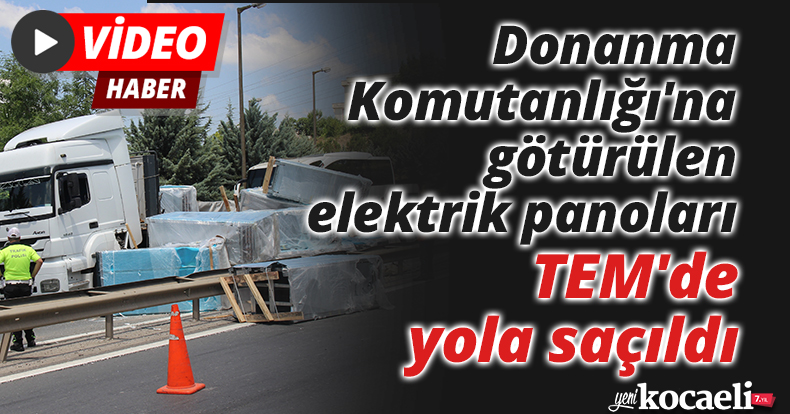 Donanma Komutanlığı'na götürülen 3 milyonluk elektrik panoları TEM'de yola saçıldı
