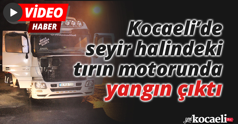 Seyir halindeki tırın motorunda yangın çıktı