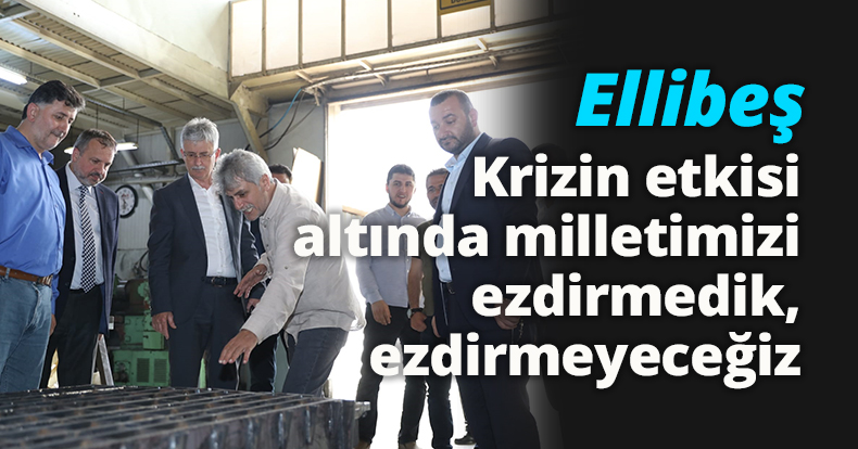 Ellibeş: “Krizin etkisi altında milletimizi ezdirmedik, ezdirmeyeceğiz