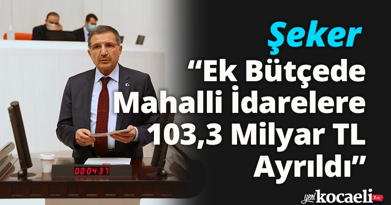 Şeker: “Ek Bütçede Mahalli İdarelere 103,3 Milyar TL Ayrıldı”
