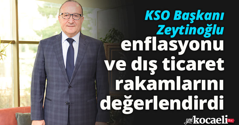 KSO Başkanı Zeytinoğlu enflasyonu ve dış ticaret rakamlarını değerlendirdi
