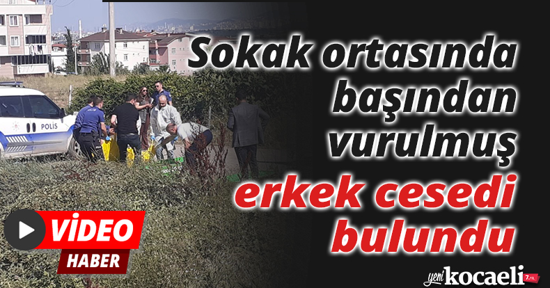 Sokak ortasında başından vurulmuş erkek cesedi bulundu