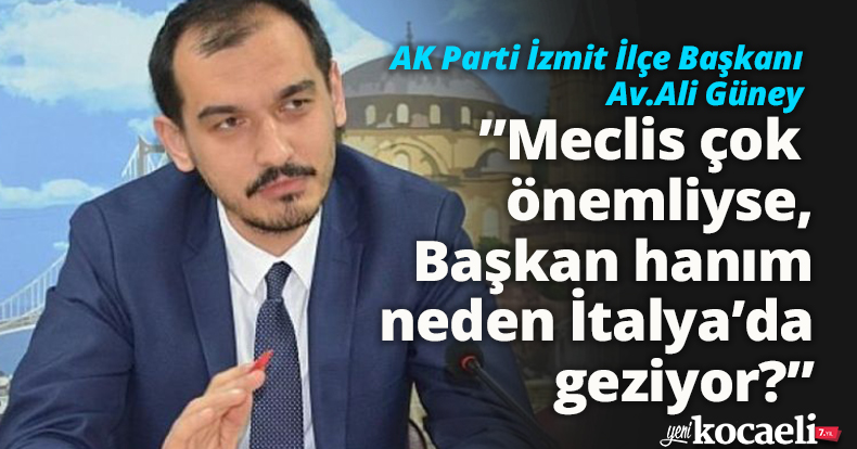 Güney, ”Meclis çok önemliyse, Başkan hanım neden İtalya’da geziyor?”