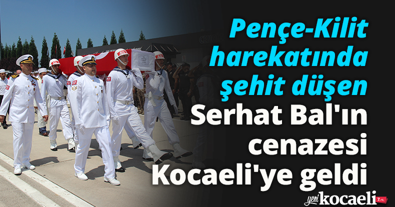 Pençe-Kilit harekatında şehit düşen Serhat Bal'ın cenazesi Kocaeli'ye geldi