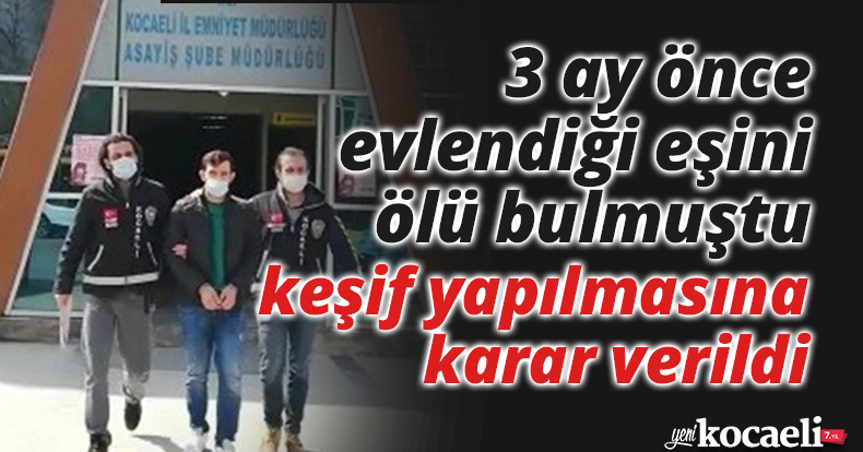 3 ay önce evlendiği eşini ölü bulmuştu, keşif yapılmasına karar verildi