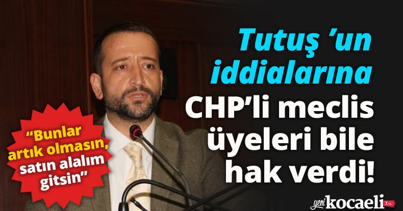 Tutuş ’un iddialarına CHP’li meclis üyeleri bile hak verdi!