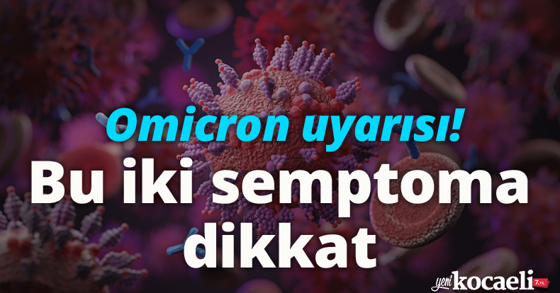 Omicron uyarısı! Bu iki semptoma dikkat