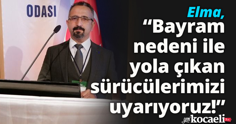 Elma, “Bayram nedeni ile yola çıkan sürücülerimizi uyarıyoruz!”